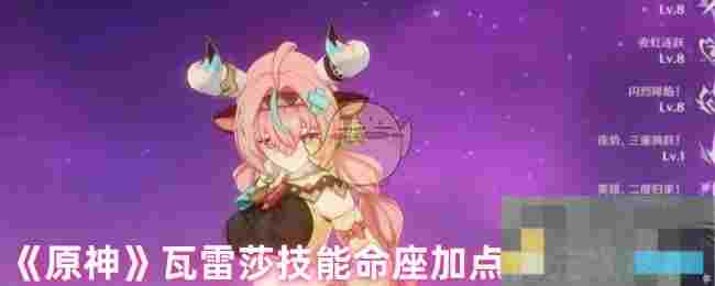 《原神》瓦雷莎技能命座加点优先级推荐