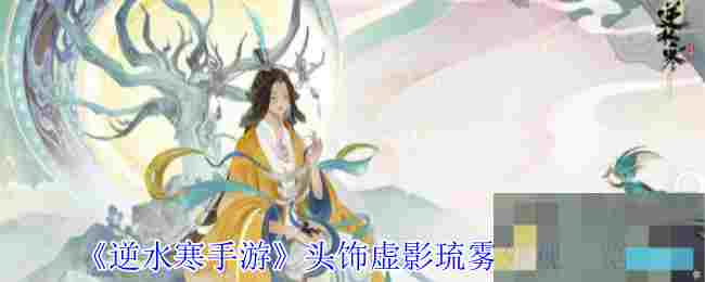 《逆水寒手游》头饰虚影琉雾外观一览