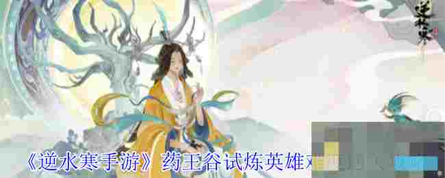 《逆水寒手游》药王谷试炼英雄难度通关攻略
