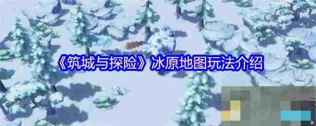 《筑城与探险》冰原地图玩法介绍