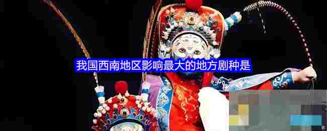 我国西南地区影响最大的地方剧种是