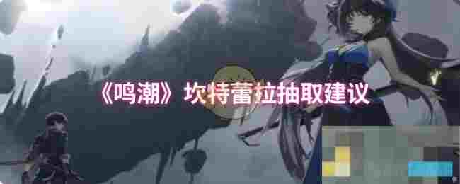 《鸣潮》坎特蕾拉抽取建议