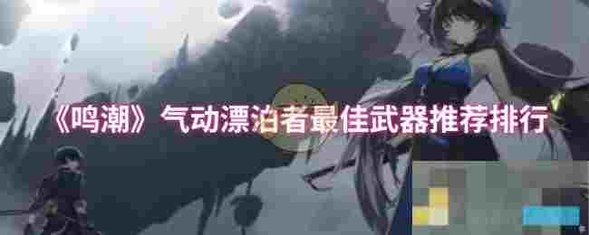 《鸣潮》气动漂泊者最佳武器推荐排行