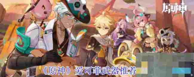 《原神》爱可菲武器推荐攻略