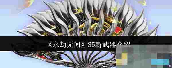 《永劫无间》S5新武器介绍