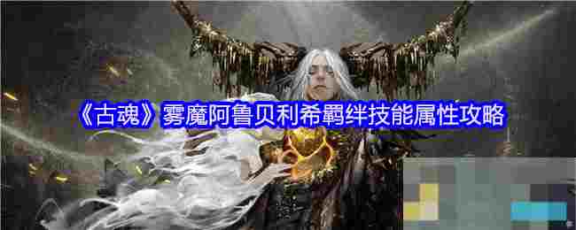 《古魂》雾魔阿鲁贝利希羁绊技能属性攻略