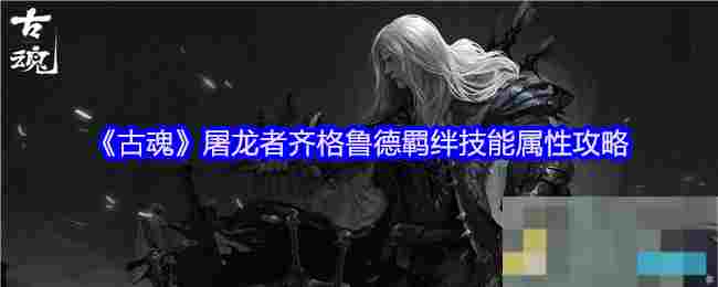 《古魂》屠龙者齐格鲁德羁绊技能属性攻略