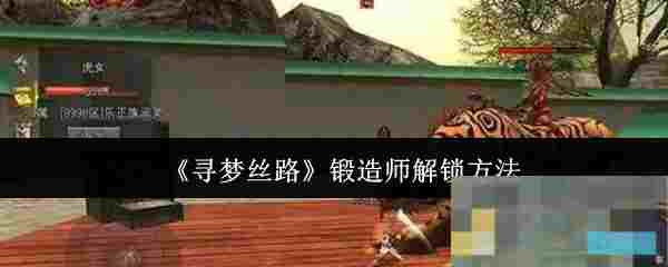 《寻梦丝路》锻造师解锁方法