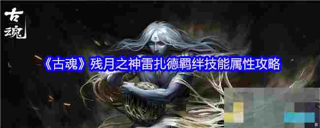 《古魂》残月之神雷扎德羁绊技能属性攻略