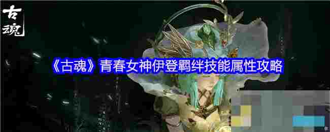 《古魂》青春女神伊登羁绊技能属性攻略