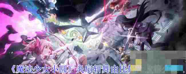 《魔法少女小圆》炎扇斩舞由比鹤乃技能介绍