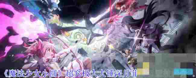 《魔法少女小圆》超究极大大锤深月菲莉希亚技能介绍