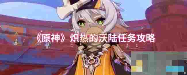 《原神》炽热的沃陆任务攻略