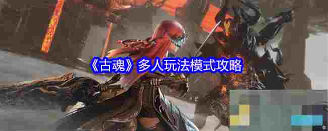 《古魂》多人玩法模式攻略