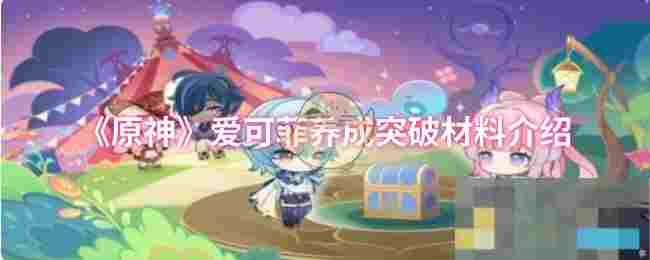 《原神》爱可菲养成突破材料介绍