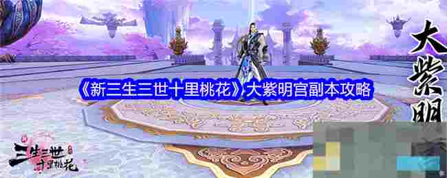《新三生三世十里桃花》大紫明宫副本攻略