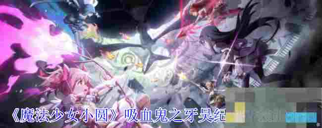 《魔法少女小圆》吸血鬼之牙吴纪里香技能介绍