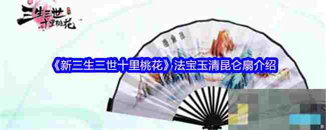 《新三生三世十里桃花》法宝玉清昆仑扇介绍