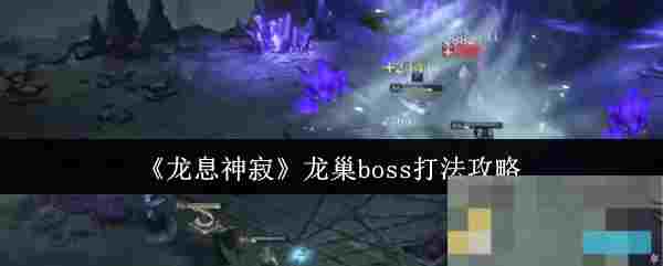 《龙息神寂》龙巢boss打法攻略