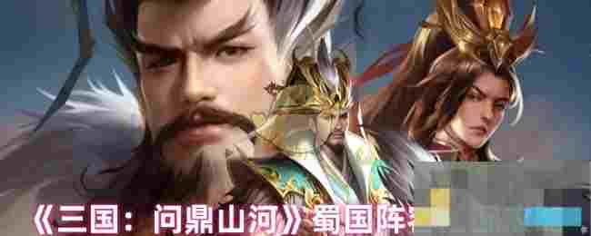 《三国：问鼎山河》蜀国阵容搭配攻略