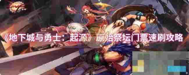 《地下城与勇士：起源》原始祭坛门票速刷攻略