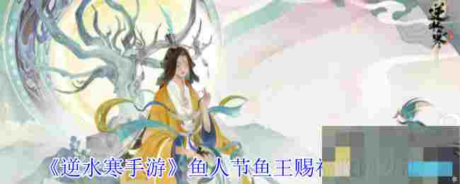 《逆水寒手游》鱼人节鱼王赐福收回方法