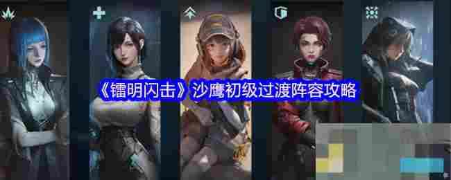 《镭明闪击》沙鹰初级过渡阵容攻略