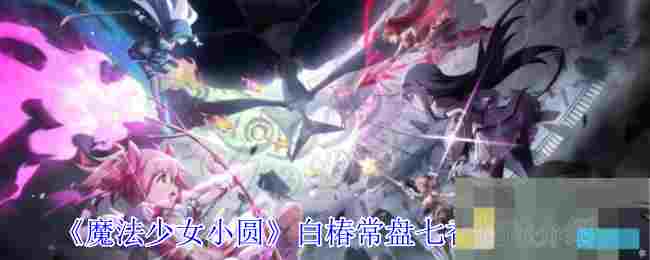 《魔法少女小圆》白椿常盘七香技能介绍