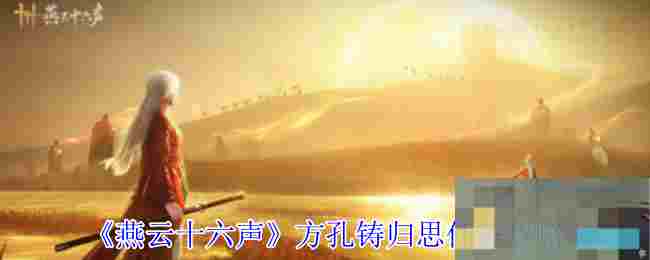 《燕云十六声》方孔铸归思任务攻略