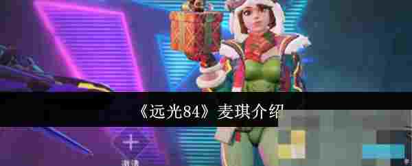 《远光84》麦琪介绍