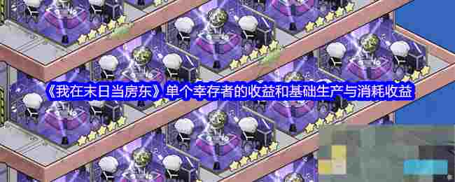 《我在末日当房东》单个幸存者的收益和基础生产与消耗收益