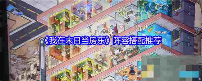 《我在末日当房东》阵容搭配推荐
