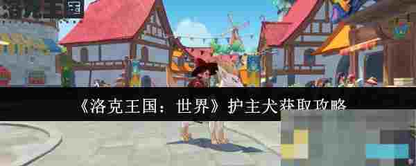 《洛克王国：世界》护主犬获取攻略