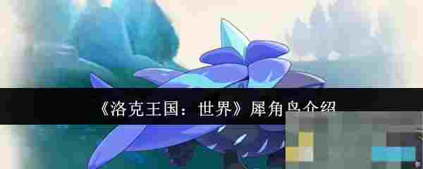 《洛克王国：世界》犀角鸟介绍