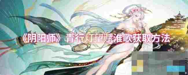 《阴阳师》青行灯望赋淮歌获取方法