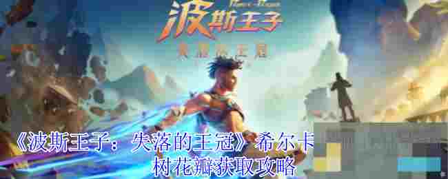 《波斯王子：失落的王冠》希尔卡尼亚森林索玛树花瓣获取攻略