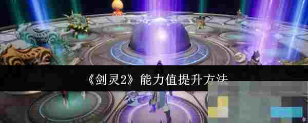 《剑灵2》能力值提升方法
