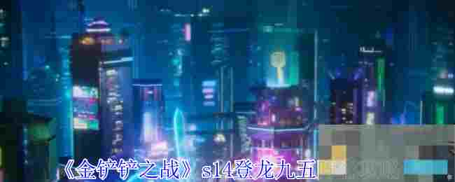 《金铲铲之战》s14登龙九五阵容攻略