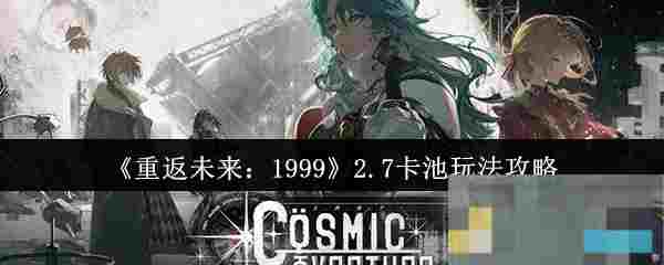 《重返未来：1999》2.7卡池玩法攻略