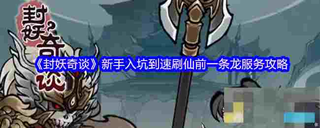 《封妖奇谈》新手入坑到速刷仙前一条龙服务攻略