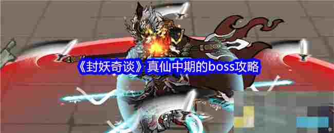 《封妖奇谈》真仙中期的boss攻略
