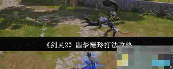 《剑灵2》噩梦霞玲打法攻略
