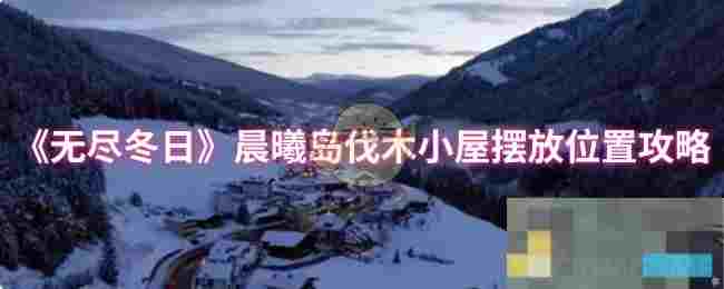 《无尽冬日》晨曦岛伐木小屋摆放位置攻略