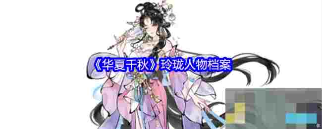 《华夏千秋》玲珑人物档案