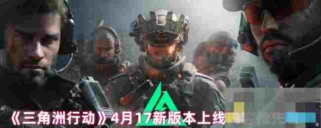 《三角洲行动》4月17新版本上线内容抢先看