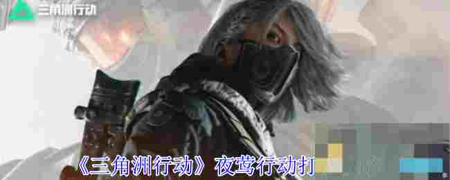 《三角洲行动》夜莺行动打法攻略