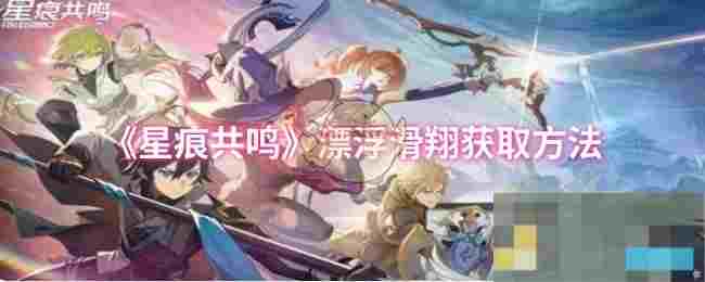 《星痕共鸣》漂浮滑翔获取方法