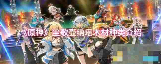 《原神》尘歌壶纳塔木材种类介绍