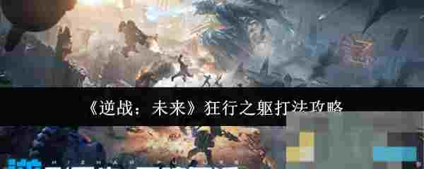 《逆战：未来》狂行之躯打法攻略