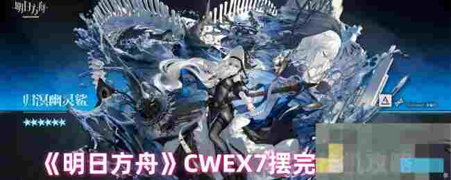《明日方舟》CWEX7摆完挂机攻略